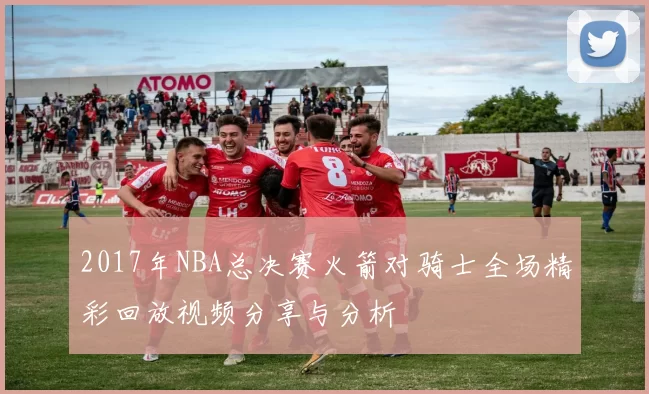 2017年NBA总决赛火箭对骑士全场精彩回放视频分享与分析