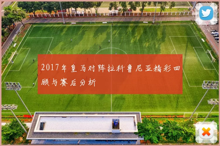 2017年皇马对阵拉科鲁尼亚精彩回顾与赛后分析