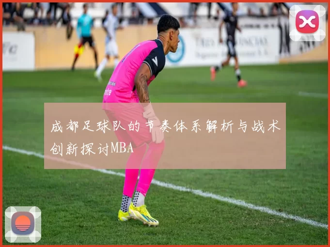 成都足球队的节奏体系解析与战术创新探讨MBA