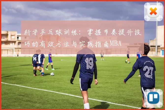 科学乒乓球训练：掌握节奏提升技巧的有效方法与实践指南MBA
