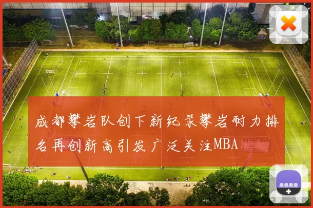 成都攀岩队创下新纪录攀岩耐力排名再创新高引发广泛关注MBA