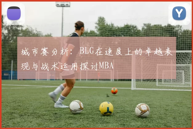 城市赛分析：BLG在速度上的卓越表现与战术运用探讨MBA