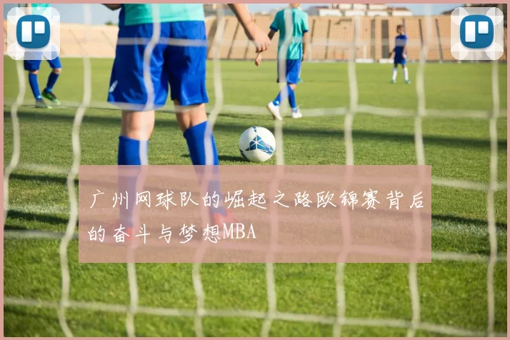 广州网球队的崛起之路欧锦赛背后的奋斗与梦想MBA