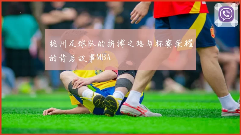 杭州足球队的拼搏之路与杯赛荣耀的背后故事MBA
