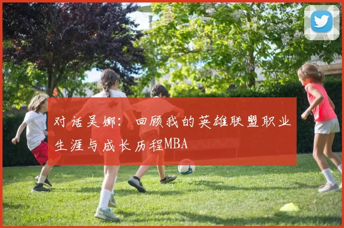 对话吴娜：回顾我的英雄联盟职业生涯与成长历程MBA