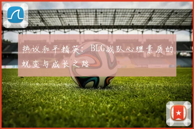 热议和平精英：BLG战队心理素质的蜕变与成长之路
