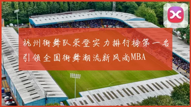 杭州街舞队荣登实力排行榜第一名引领全国街舞潮流新风尚MBA