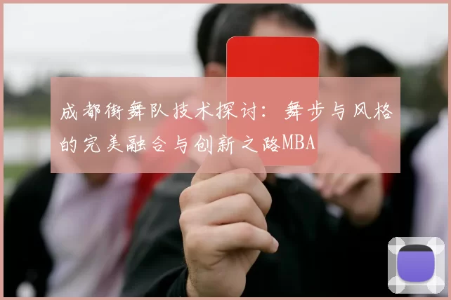 成都街舞队技术探讨：舞步与风格的完美融合与创新之路MBA