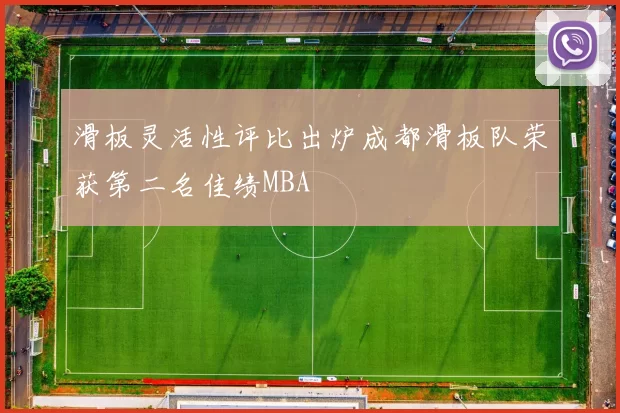 滑板灵活性评比出炉成都滑板队荣获第二名佳绩MBA