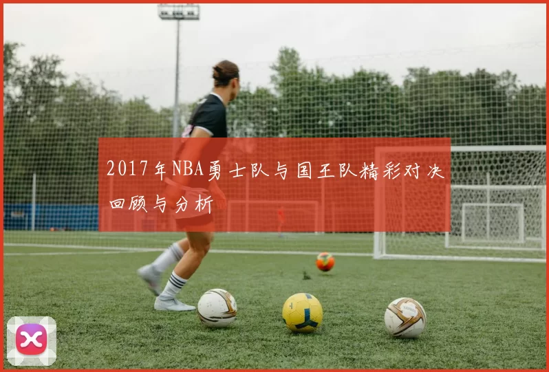 2017年NBA勇士队与国王队精彩对决回顾与分析