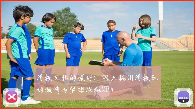 滑板文化的崛起：深入杭州滑板队的激情与梦想探秘MBA