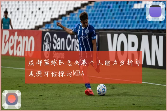 成都篮球队总决赛个人能力分析与表现评估探讨MBA